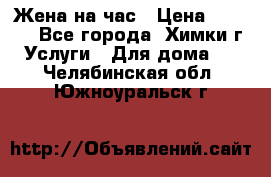 Жена на час › Цена ­ 3 000 - Все города, Химки г. Услуги » Для дома   . Челябинская обл.,Южноуральск г.